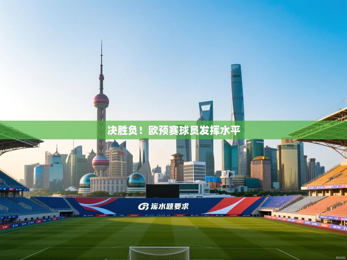 开云体育app下载-决胜负！欧预赛球员发挥水平  第1张