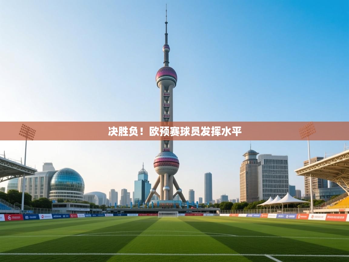 开云体育app下载-决胜负！欧预赛球员发挥水平  第3张