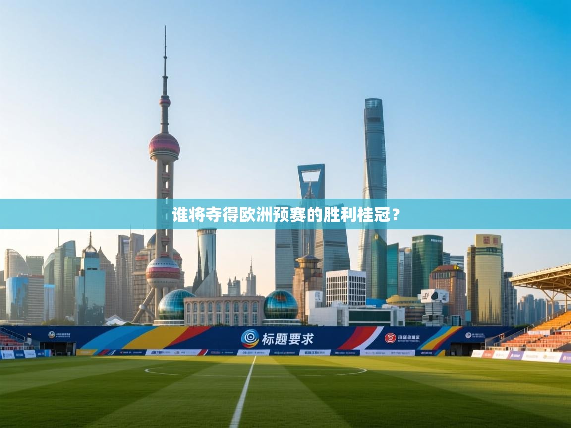 云开体育官网登录入口-谁将夺得欧洲预赛的胜利桂冠？  第1张