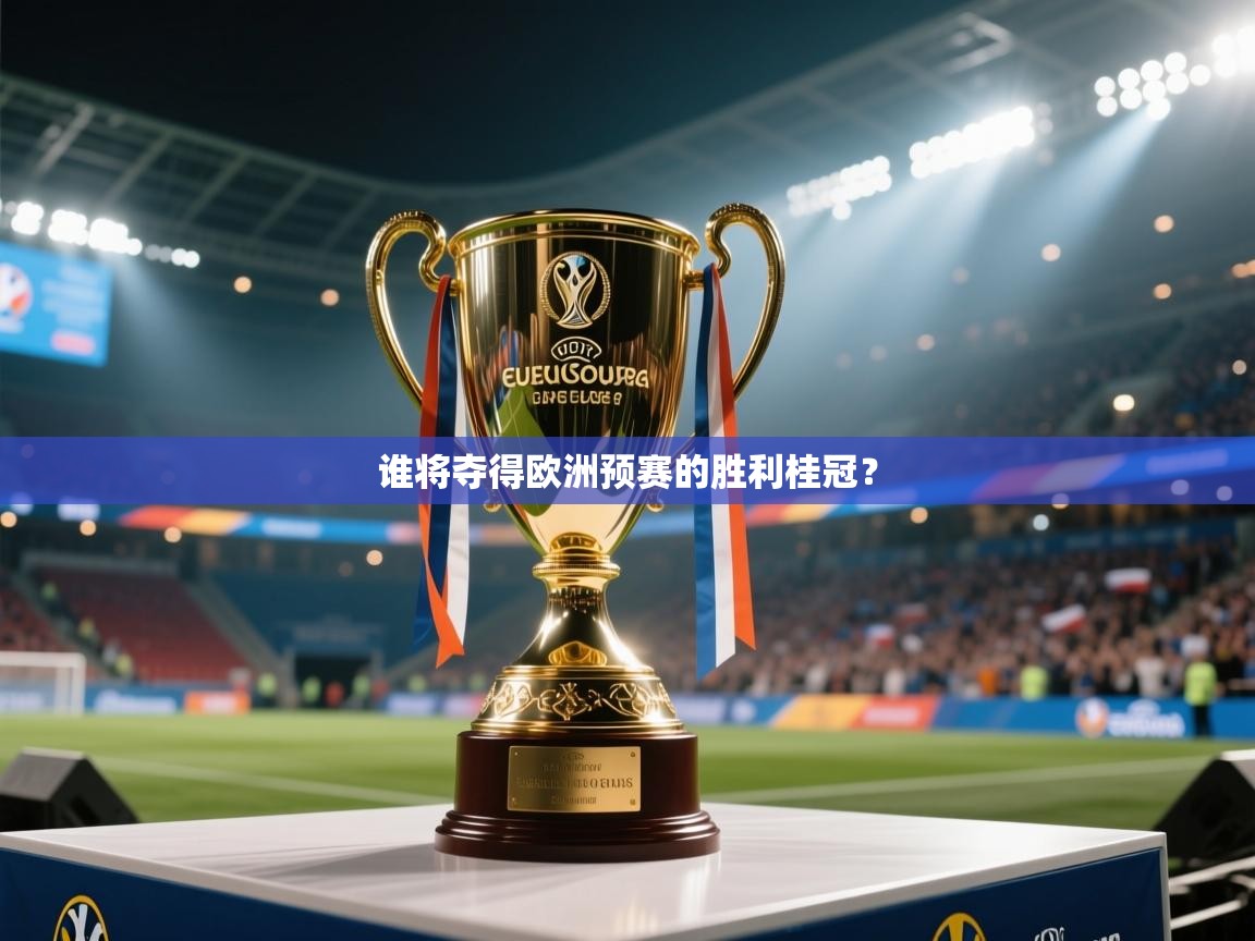 云开体育官网登录入口-谁将夺得欧洲预赛的胜利桂冠？  第3张