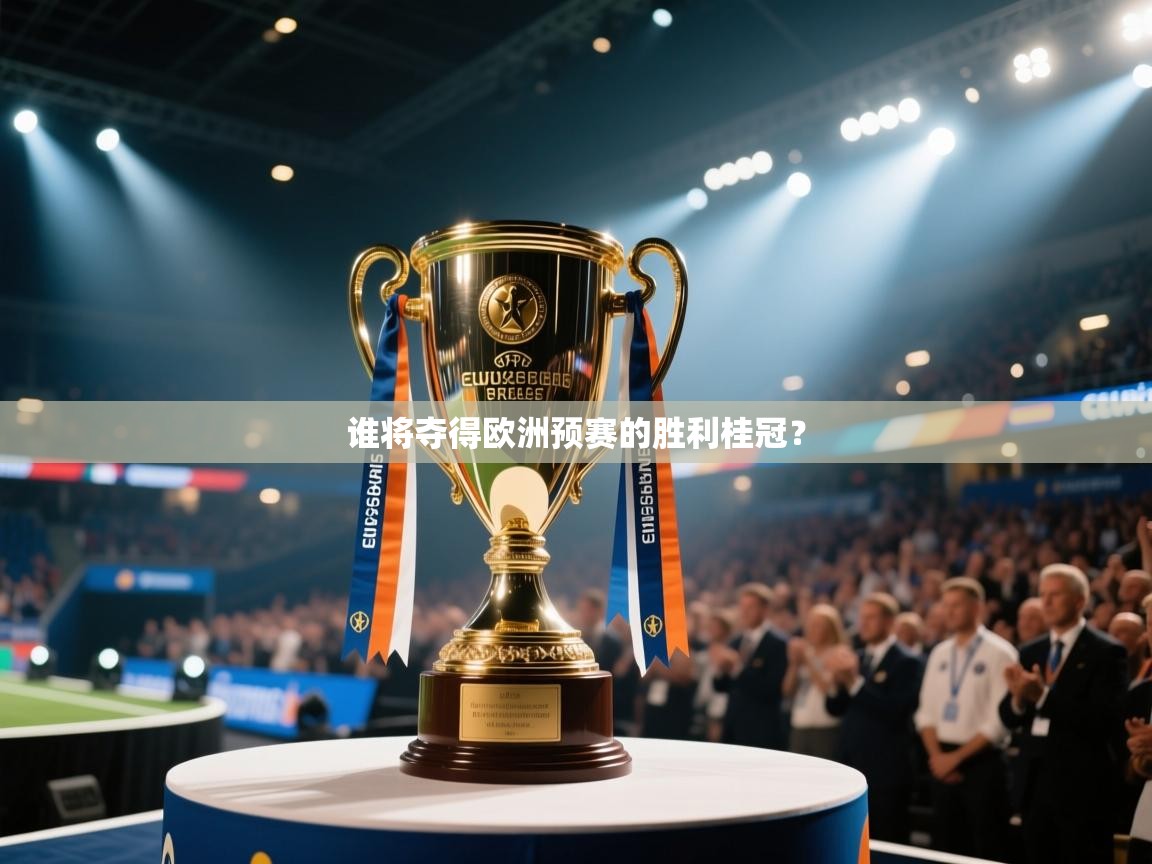云开体育官网登录入口-谁将夺得欧洲预赛的胜利桂冠？  第2张