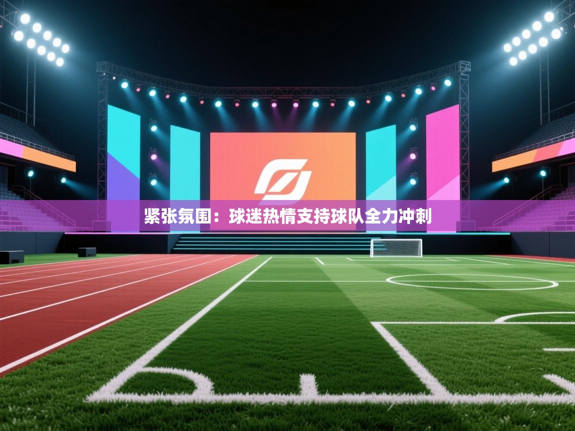 开云体育app下载入口-紧张氛围:球迷热情支持球队全力冲刺 第1张