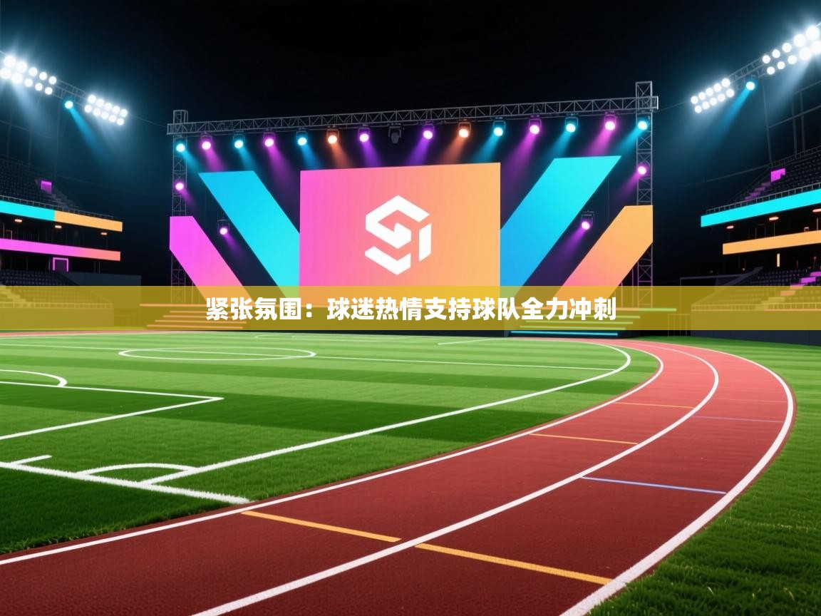 开云体育app下载入口-紧张氛围:球迷热情支持球队全力冲刺 第2张