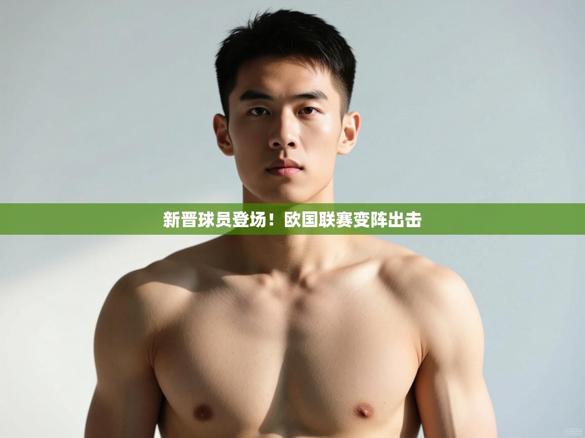 云开体育app官网登录入口-新晋球员登场!欧国联赛变阵出击 第1张