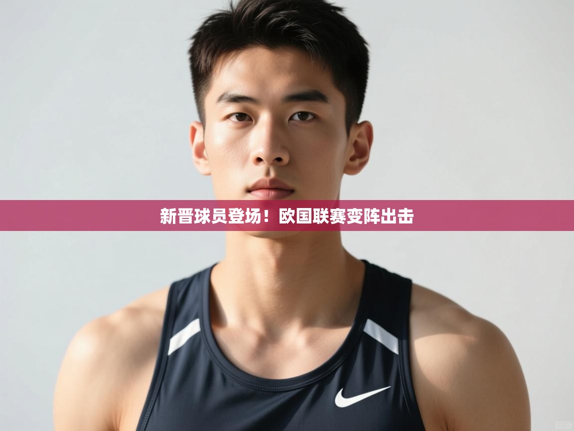 云开体育app官网登录入口-新晋球员登场!欧国联赛变阵出击 第3张