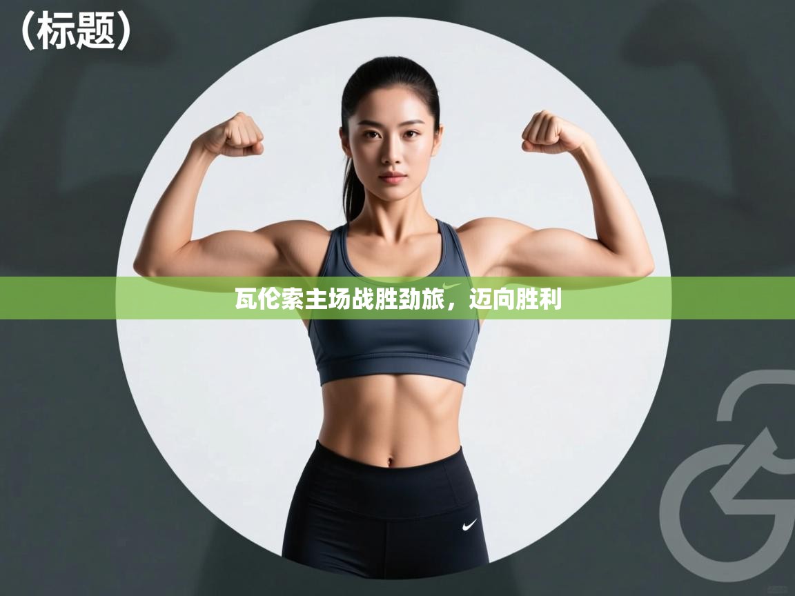 开云kaiyun体育app入口下载官网-瓦伦索主场战胜劲旅，迈向胜利  第2张