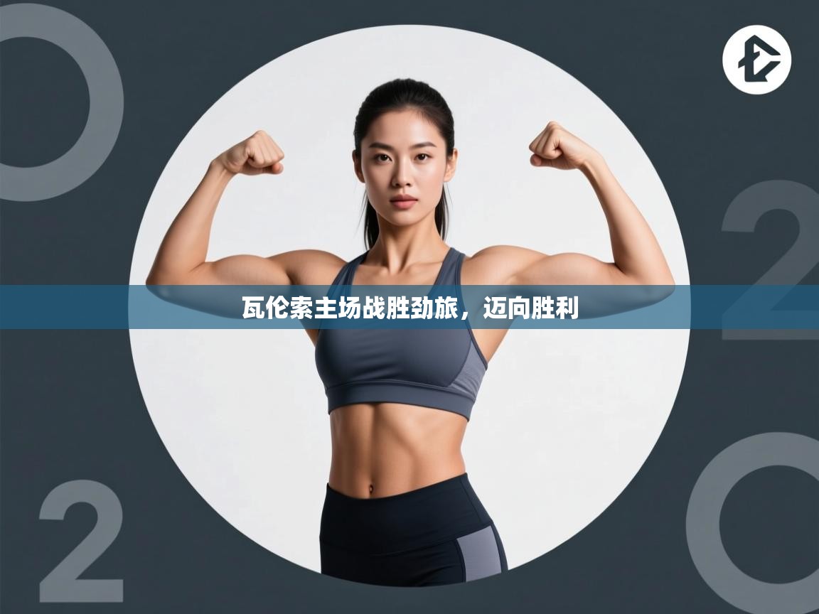 开云kaiyun体育app入口下载官网-瓦伦索主场战胜劲旅，迈向胜利  第3张