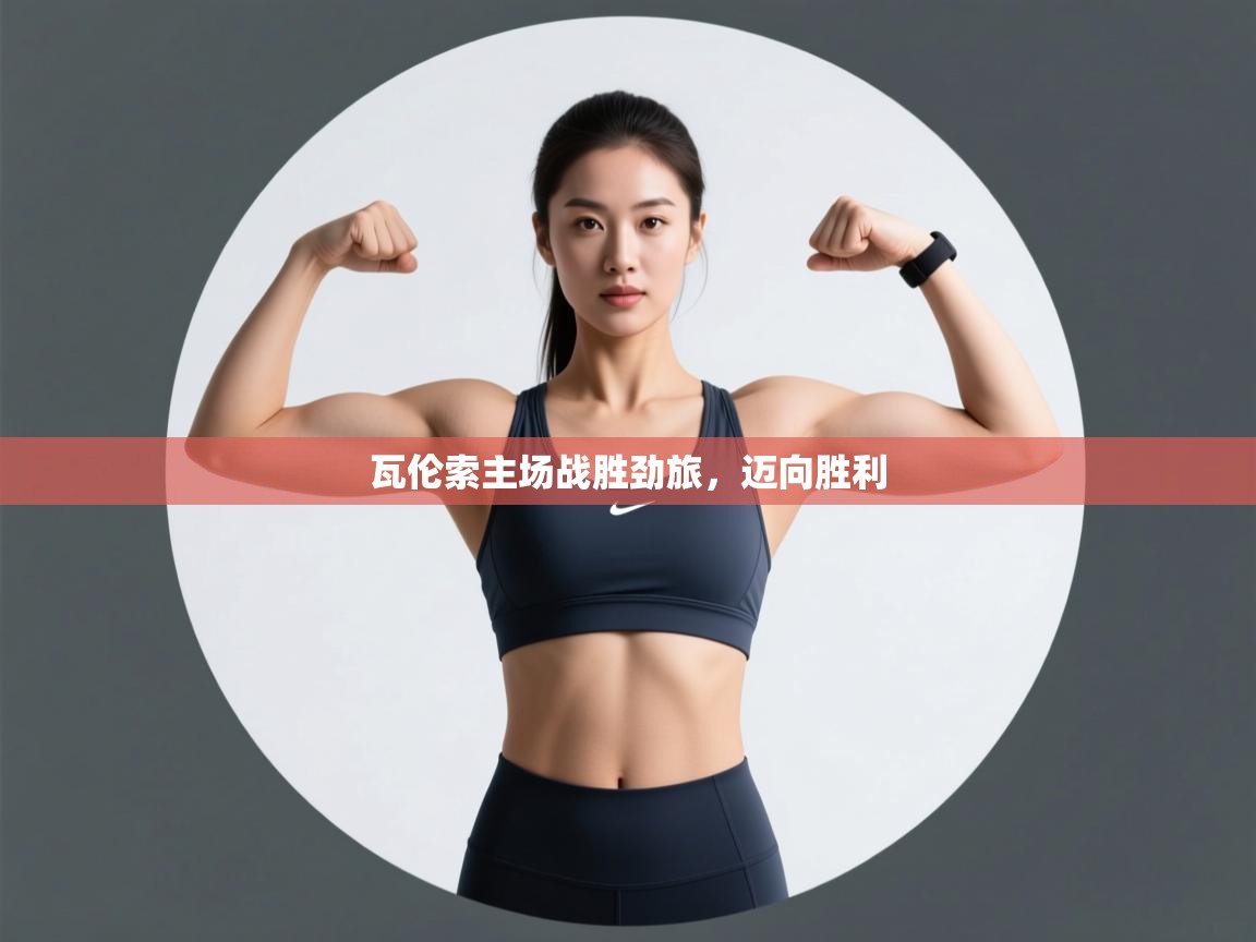 开云kaiyun体育app入口下载官网-瓦伦索主场战胜劲旅，迈向胜利  第4张