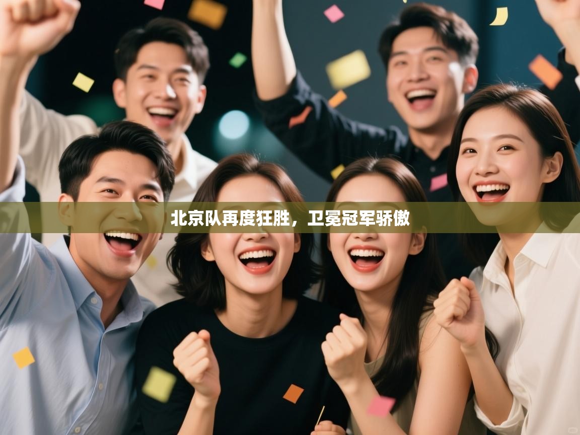 云开体育app官网入口网页版-北京队再度狂胜，卫冕冠军骄傲  第3张