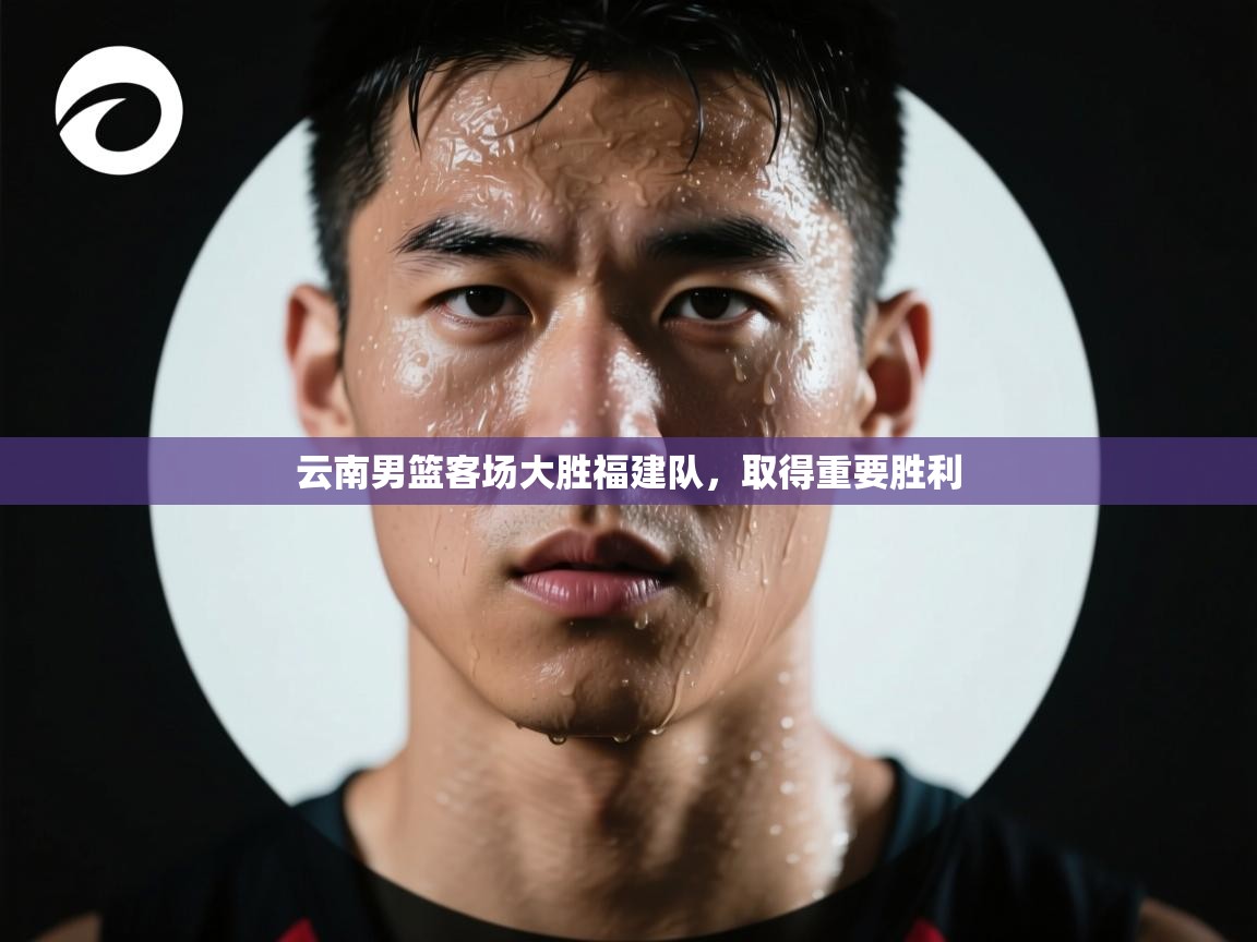 云开体育官网入口登录网页-云南男篮客场大胜福建队，取得重要胜利  第2张