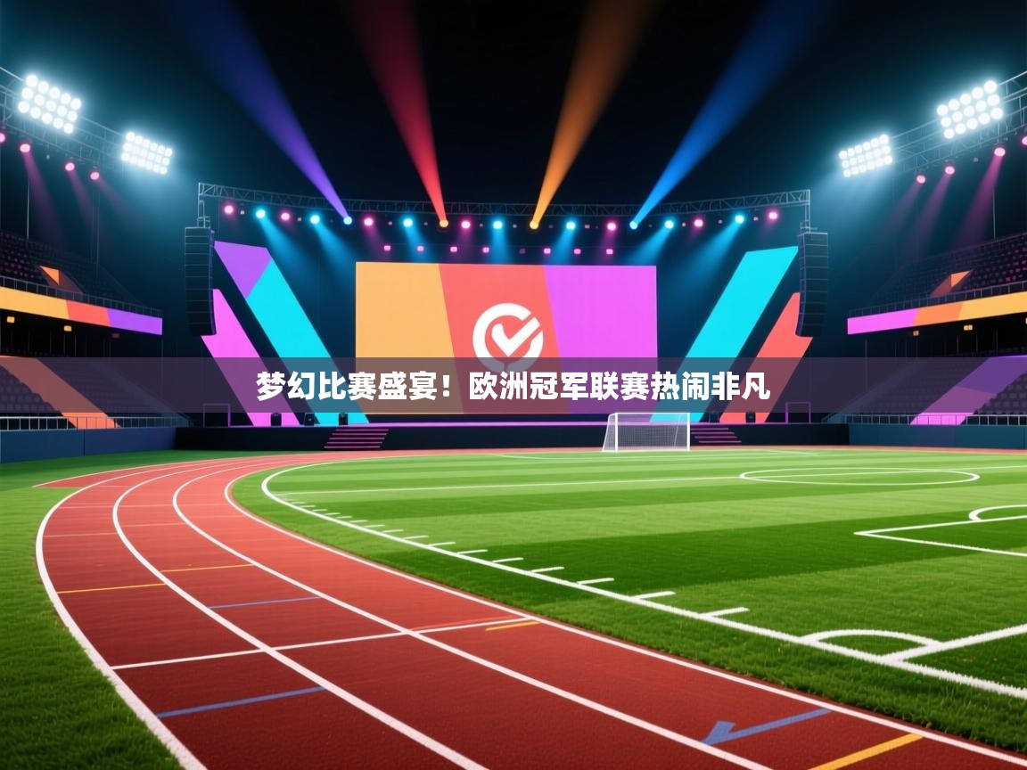 开云体育网络异常修复-梦幻比赛盛宴！欧洲冠军联赛热闹非凡  第1张