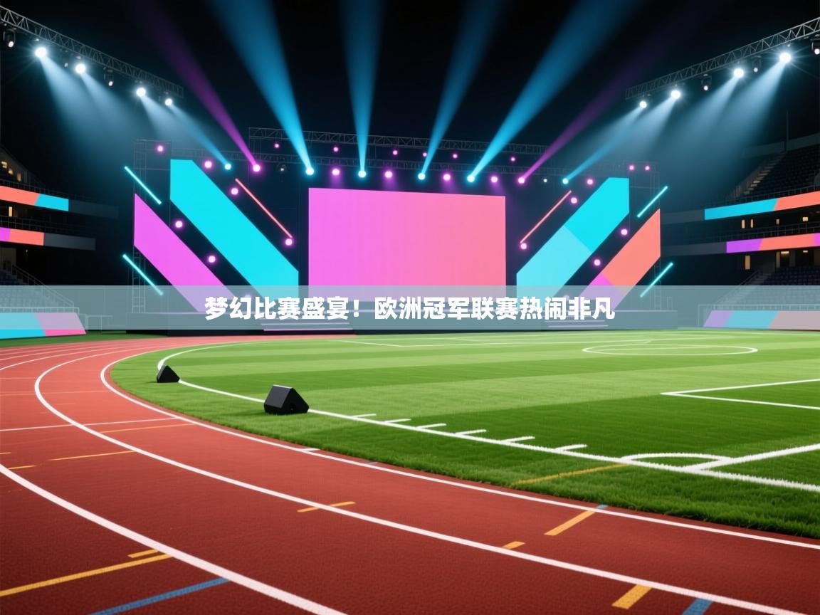 开云体育网络异常修复-梦幻比赛盛宴！欧洲冠军联赛热闹非凡  第3张