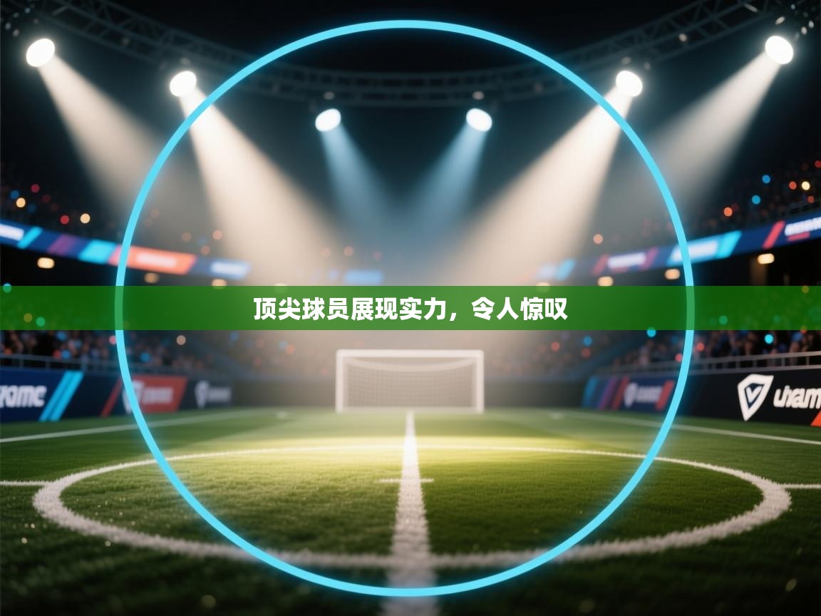 开云官网-顶尖球员展现实力，令人惊叹  第2张