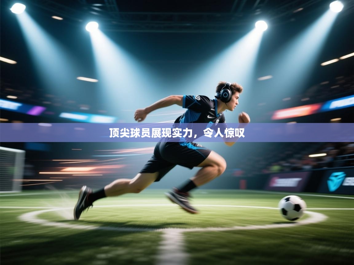 开云官网-顶尖球员展现实力，令人惊叹  第4张