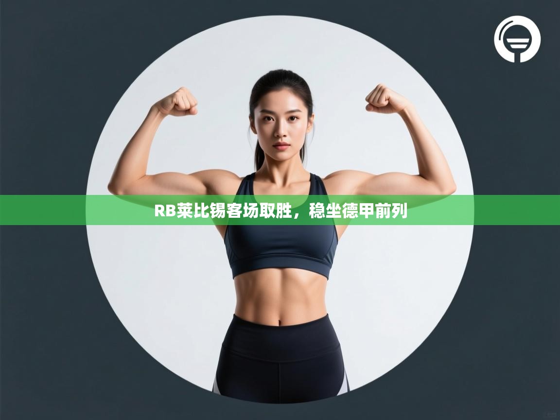 开云体育入口客服-RB莱比锡客场取胜，稳坐德甲前列  第4张