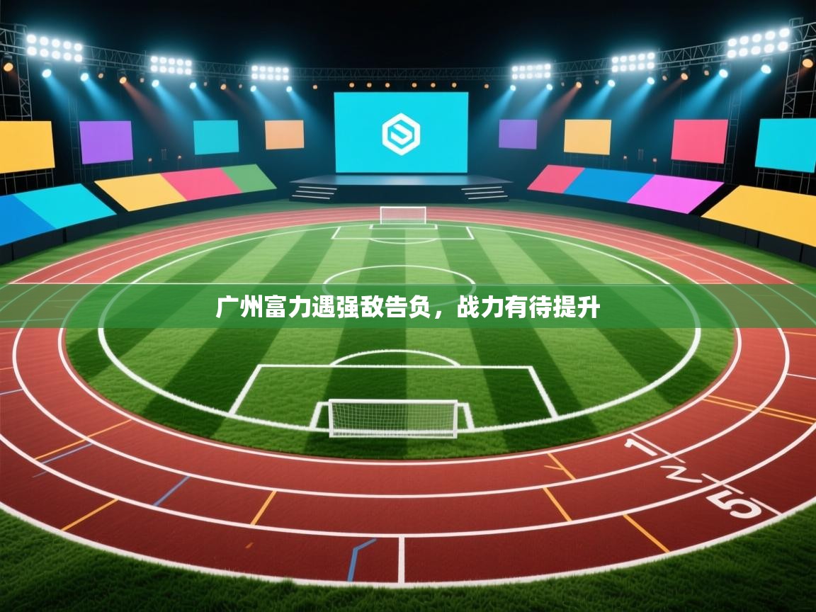 云开体育app网页版入口-广州富力遇强敌告负，战力有待提升  第2张