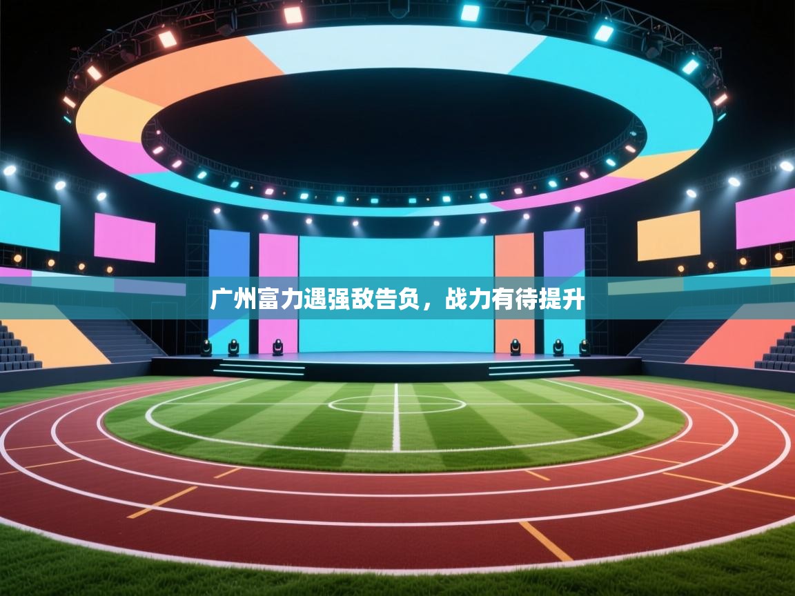 云开体育app网页版入口-广州富力遇强敌告负，战力有待提升  第4张