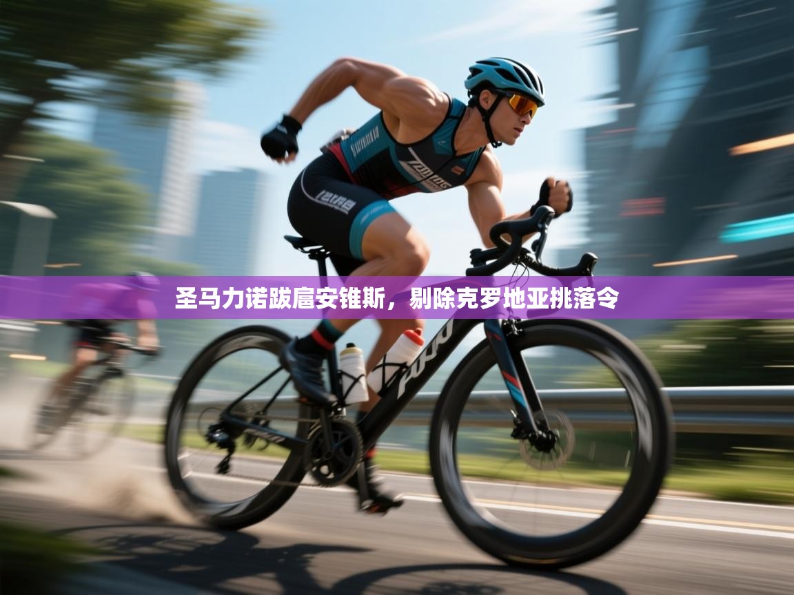 开云客服-圣马力诺跋扈安锥斯，剔除克罗地亚挑落令