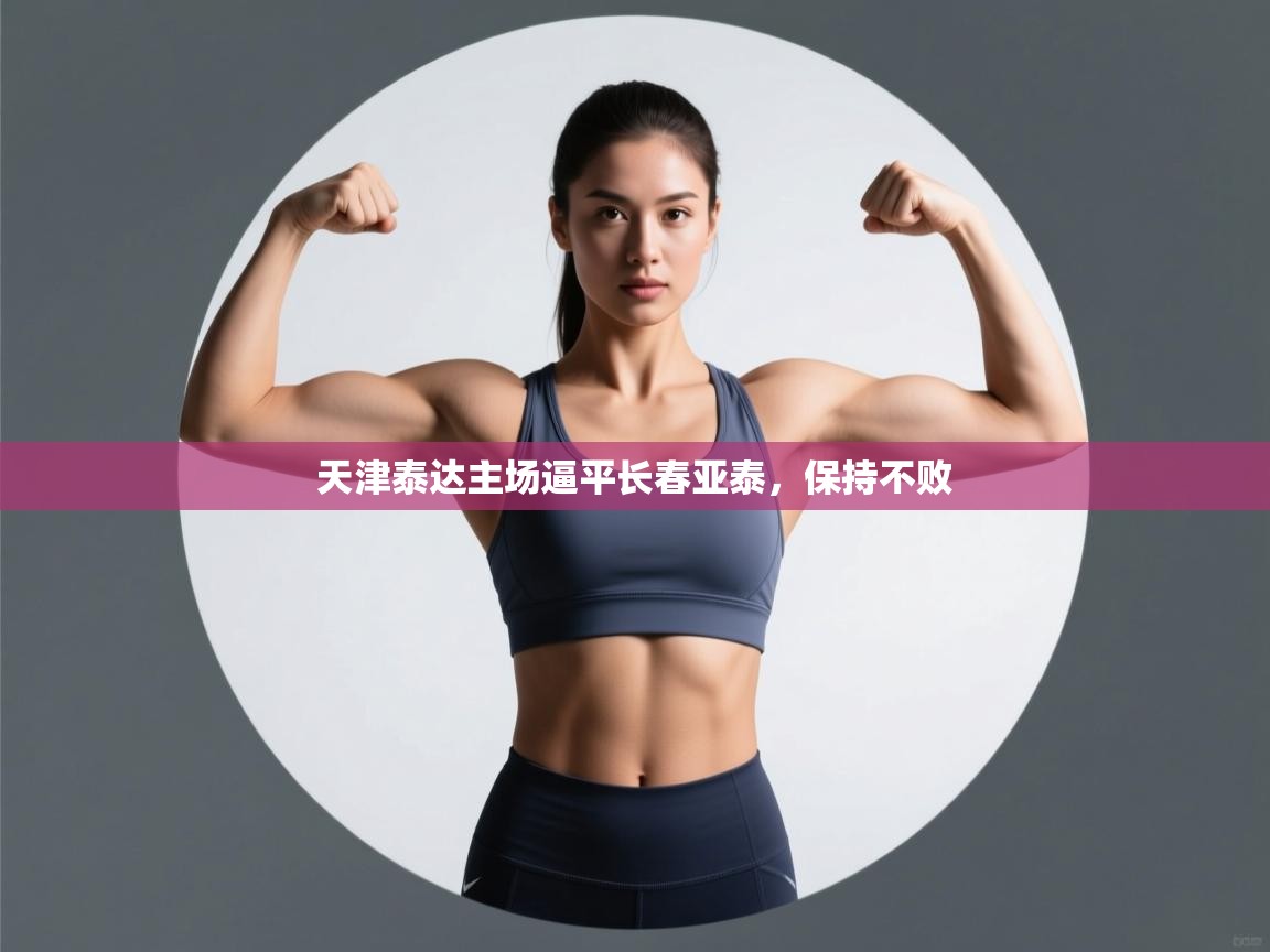 开云体育消息订阅关闭-天津泰达主场逼平长春亚泰，保持不败  第3张