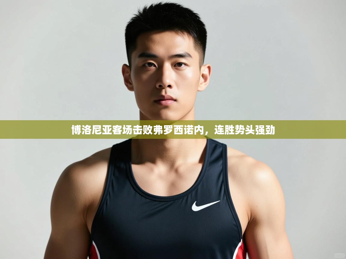 开云体育版本更新日志2025-博洛尼亚客场击败弗罗西诺内，连胜势头强劲  第2张
