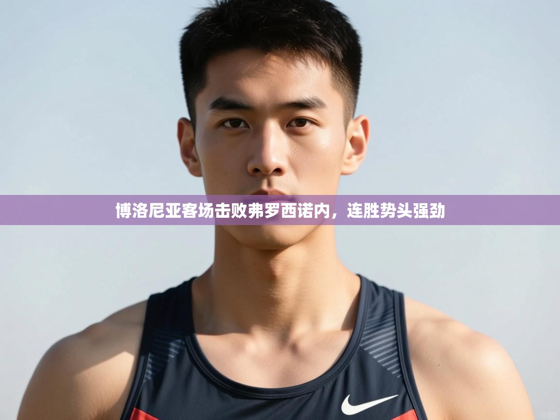 开云体育版本更新日志2025-博洛尼亚客场击败弗罗西诺内，连胜势头强劲  第3张