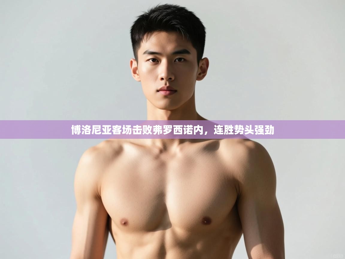 开云体育版本更新日志2025-博洛尼亚客场击败弗罗西诺内，连胜势头强劲  第4张