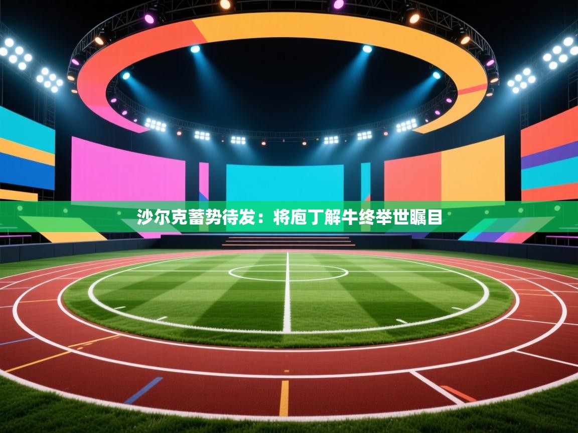 开云体育赛事比分直播-沙尔克蓄势待发：将庖丁解牛终举世瞩目  第2张