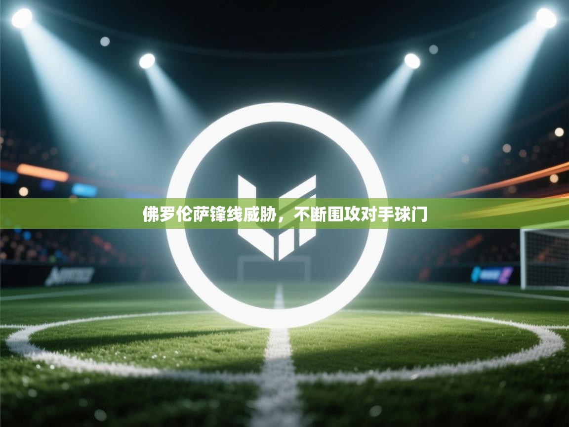 开云体育app下载官网-佛罗伦萨锋线威胁，不断围攻对手球门  第1张