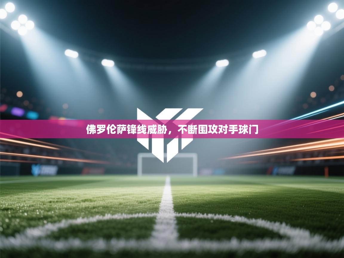 开云体育app下载官网-佛罗伦萨锋线威胁，不断围攻对手球门  第3张