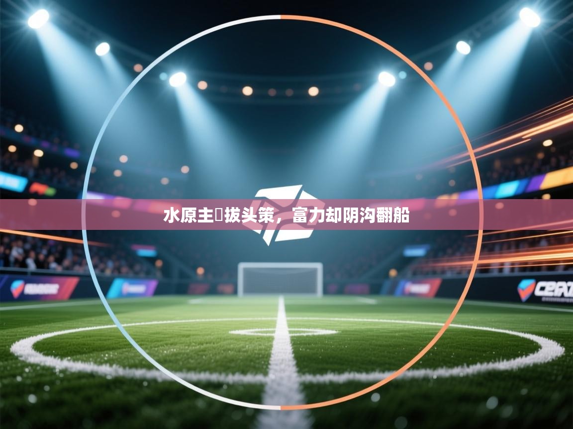 开云体育客服在线咨询-水原主險拔头策，富力却阴沟翻船  第1张