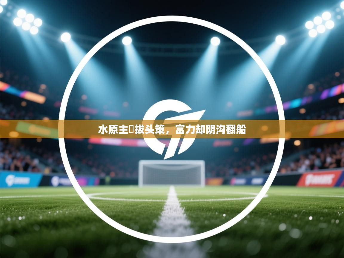开云体育客服在线咨询-水原主險拔头策，富力却阴沟翻船  第2张