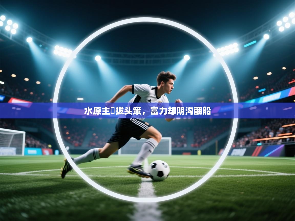 开云体育客服在线咨询-水原主險拔头策，富力却阴沟翻船  第3张