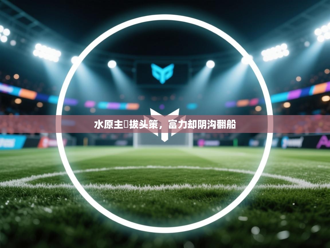 开云体育客服在线咨询-水原主險拔头策，富力却阴沟翻船  第4张