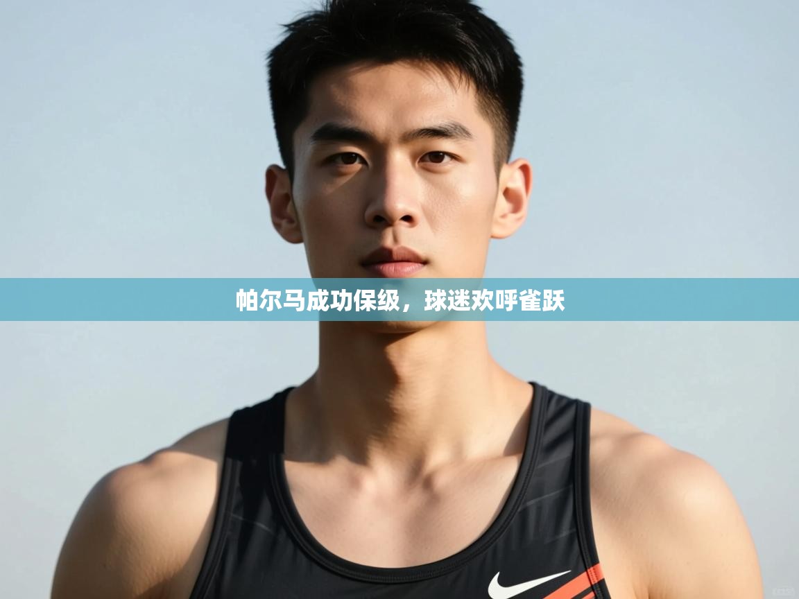 开云体育app官网下载地址-帕尔马成功保级，球迷欢呼雀跃  第4张