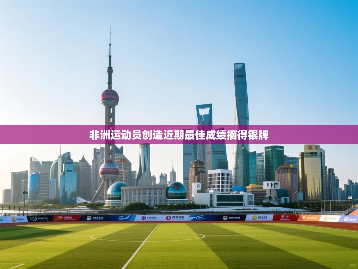 开云体育app官网下载地址-非洲运动员创造近期最佳成绩摘得银牌  第1张