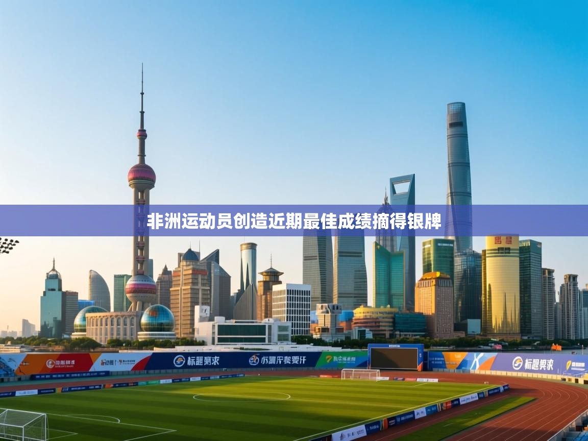 开云体育app官网下载地址-非洲运动员创造近期最佳成绩摘得银牌  第2张