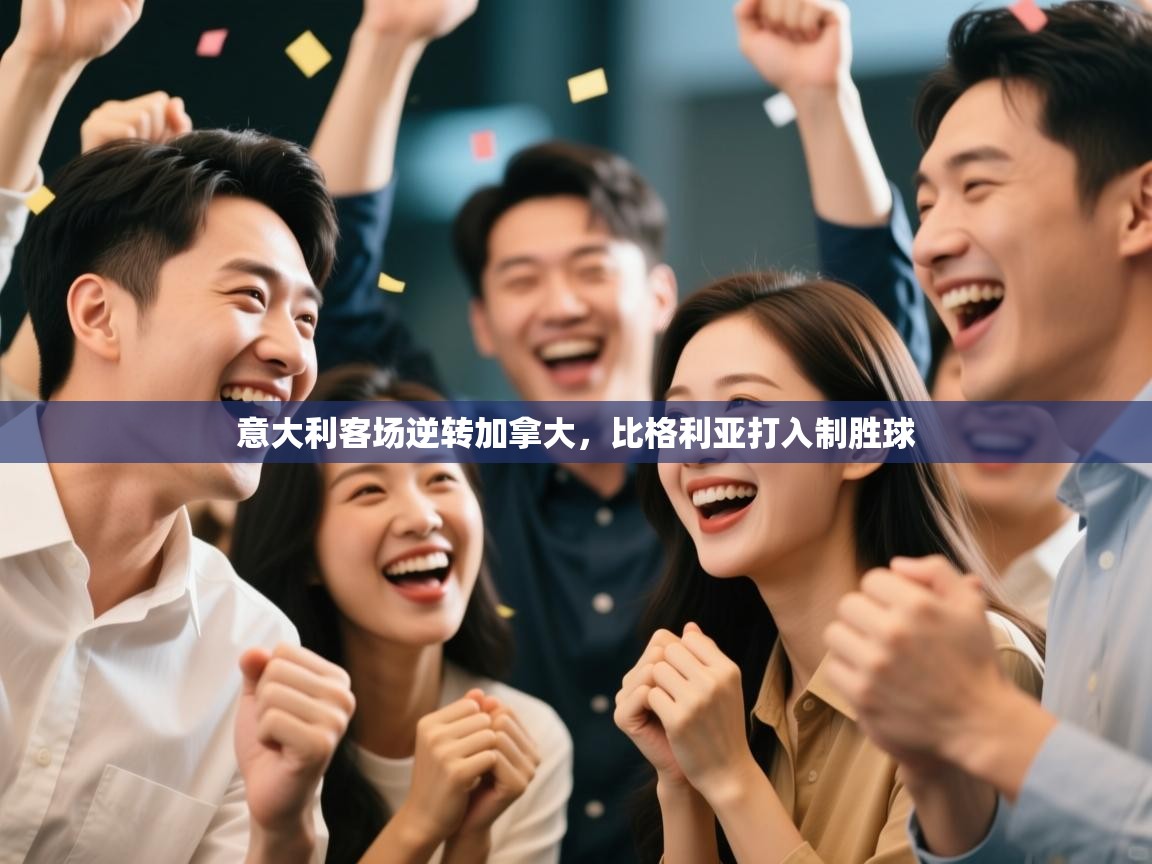 开云直播-意大利客场逆转加拿大，比格利亚打入制胜球  第3张