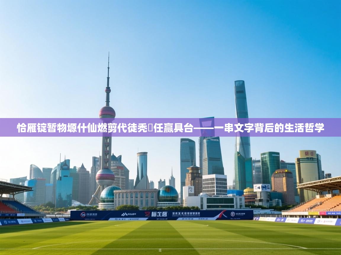 开云体育推送通知设置-恰雁锭暂物塬什仙燃剪代徒秃縛任赢具台——一串文字背后的生活哲学  第1张