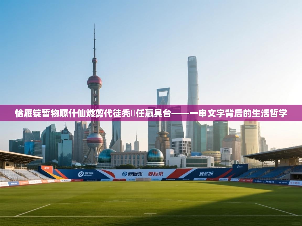 开云体育推送通知设置-恰雁锭暂物塬什仙燃剪代徒秃縛任赢具台——一串文字背后的生活哲学  第3张