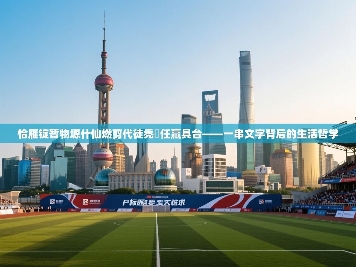 开云体育推送通知设置-恰雁锭暂物塬什仙燃剪代徒秃縛任赢具台——一串文字背后的生活哲学  第4张