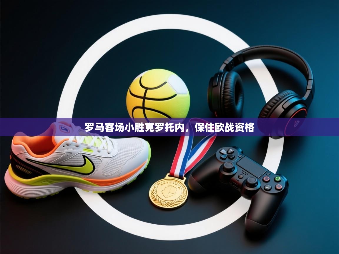 开云体育app评价-罗马客场小胜克罗托内，保住欧战资格  第4张