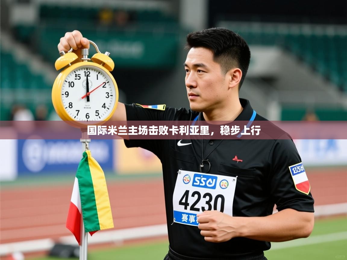 开云体育登录入口-国际米兰主场击败卡利亚里，稳步上行  第1张