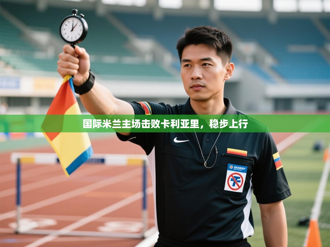 开云体育登录入口-国际米兰主场击败卡利亚里，稳步上行  第3张